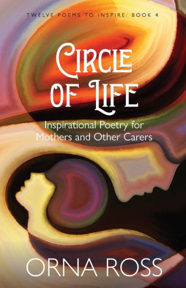 Circle Of Life: Inspirational Poetry For Mothers And Other Carers (Twelve Poems To Inspire Gift Books) - 9781913349011