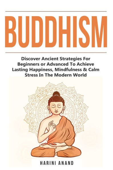 Buddhism: Discover Ancient Strategies For Beginners or Advanced To Achieve Lasting Happiness, Mindfulness & Calm Stress In The Modern World