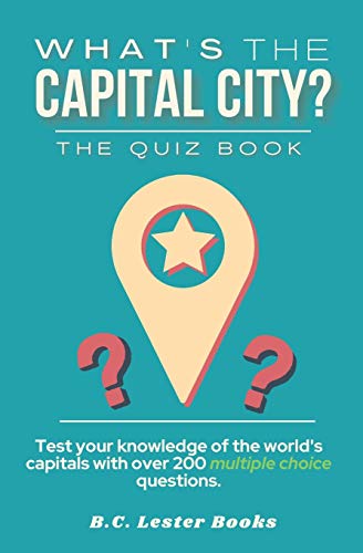 What's The Capital City? The Quiz Book : Test Your Knowledge Of The World's Capitals With Over 200 Multiple Choice Questions! A Great Geography Gift For Kids And Adults.