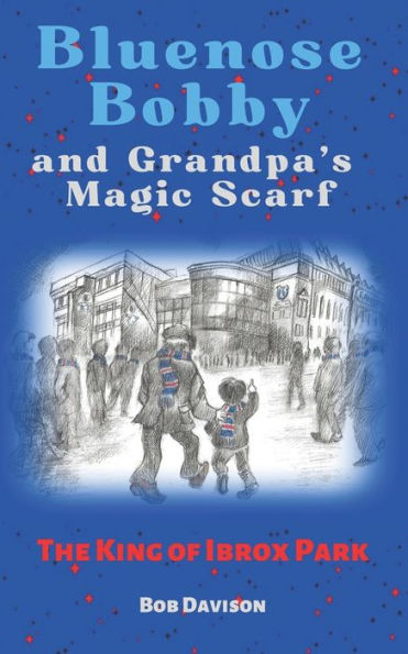 Bluenose Bobby And Grandpa’S Magic Scarf: The King Of Ibrox Park