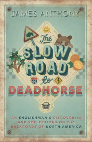 The Slow Road To Deadhorse : An Englishman's Discoveries And Reflections On The Backroads Of North America