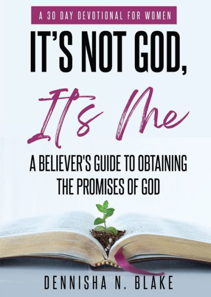 It's Not God, It's Me: A Believer's Guide To Obtaining The Promises Of God
