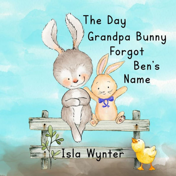 The Day Grandpa Bunny Forgot Ben's Name : A Picture Book About Dementia