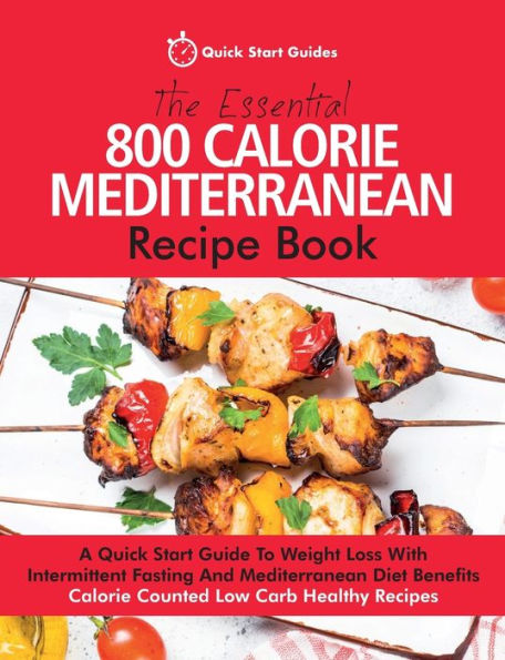 The Essential 800 Calorie Mediterranean Recipe Book : A Quick Start Guide To Weight Loss With Intermittent Fasting And Mediterranean Diet Benefits. Calorie Counted Low Carb Healthy Recipes