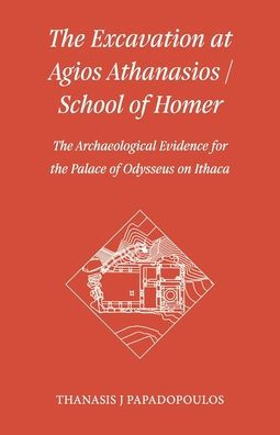 The Excavation At Agios Athanasios / School Of Homer: The Archaeological Evidence For The Palace Of Odysseus On Ithaca