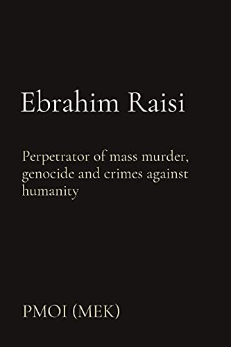 Ebrahim Raisi: Perpetrator Of Mass Murder, Genocide And Crimes Against Humanity