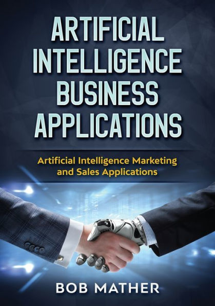 Artificial Intelligence Business Applications: Artificial Intelligence Marketing and Sales Applications