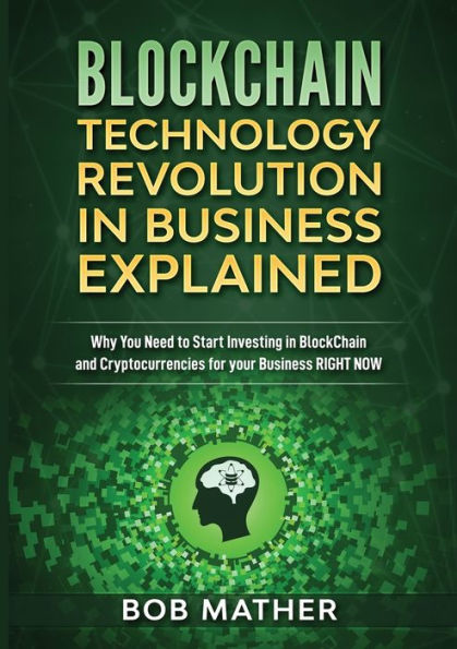Blockchain Technology Revolution in Business Explained: Why You Need to Start Investing in Blockchain and Cryptocurrencies for your Business Right NOW