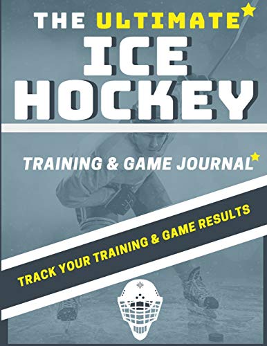 The Ultimate Ice Hockey Training and Game Journal : Record and Track Your Training Game and Season Performance: Perfect for Kids and Teen's: 8.5 X 11-inch X 80 Pages