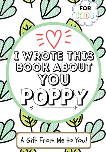 I Wrote This Book About You Poppy : A Child's Fill in The Blank Gift Book For Their Special Poppy | Perfect for Kid's | 7 X 10 Inch