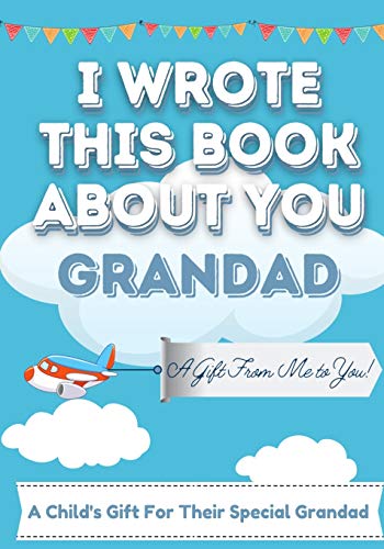 I Wrote This Book About You Grandad : A Child's Fill in The Blank Gift Book For Their Special Grandad | Perfect for Kid's | 7 X 10 Inch