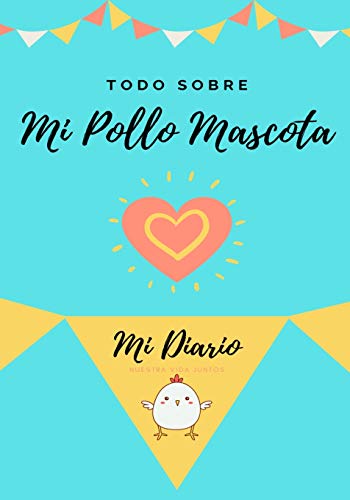 Todo Sobre Mi Pollo Mascota: Mi Diario Nuestra Vida Juntos (Spanish Edition)