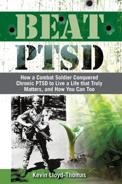 Beat PTSD: How a Combat Soldier Conquered Chronic PTSD to Live a Life that Truly Matters, and How You Can Too