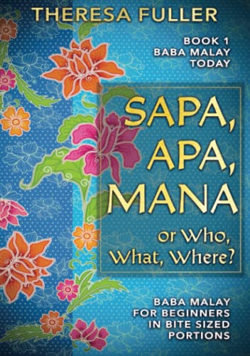Sapa, Apa, Mana or Who, What, Where: Baba Malay for Beginners in Bite Sized Portions (Baba Malay Today)