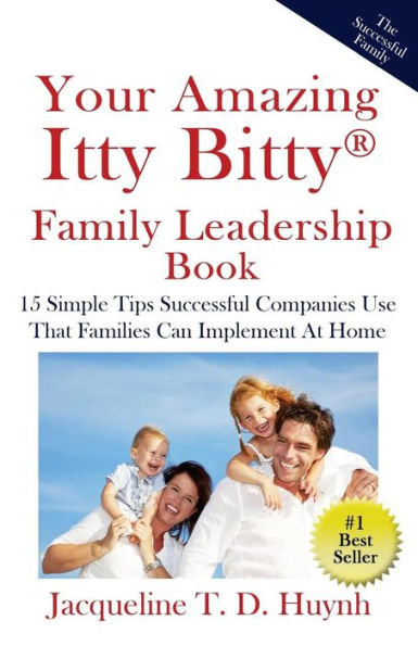 Your Amazing Itty Bitty Family Leadership Book : 15 Simple Tips Successful Companies Use That Parents Can Implement At Home