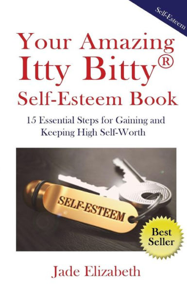 Your Amazing Itty Bitty(Tm) Self-Esteem Book : 15 Essential Steps For Gaining And Keeping High Self-Worth