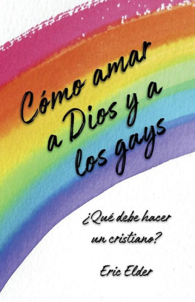 C�mo amar a Dios y a los gays: �Qu� debe hacer un cristiano? (Spanish Edition)