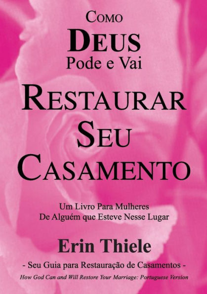 Como DEUS Pode e Vai Restaurar Seu Casamento: Um Livro Para Mulheres De Quem Esteve Nesse Lugar! (Portuguese Edition)