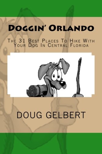 Doggin' Orlando: The 31 Best Places To Hike With Your Dog In Central Florida (Hike With Your Dog Guidebooks)