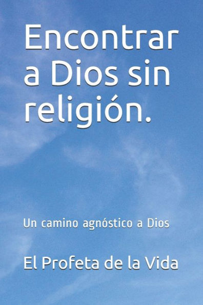 Encontrar a Dios sin religi?n.: Un camino agn?stico a Dios (la serie de libros mas alla de la fe) (Spanish Edition)