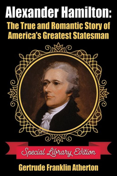 Alexander Hamilton: The True and Romantic Story of America's Greatest Statesman