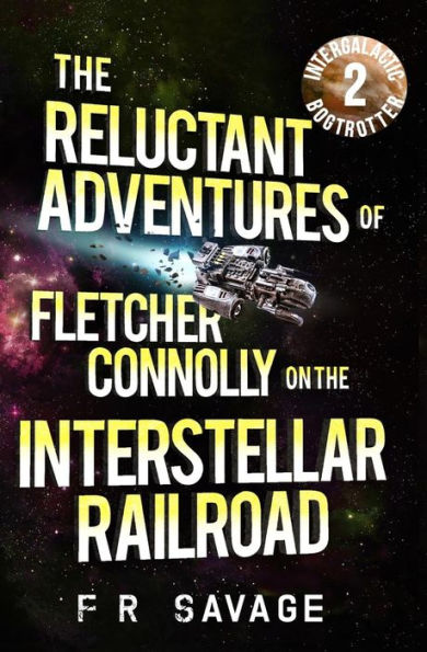 The Reluctant Adventures Of Fletcher Connolly On The Interstellar Railroad Vol. 2 : Intergalactic Bogtrotter