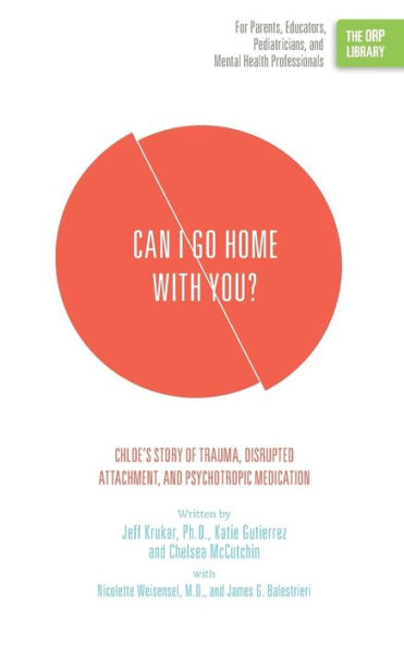 Can I Go Home with You?: Chloe�s Story of Trauma, Disrupted Attachment, and Psychotropic Medication (The ORP Library)