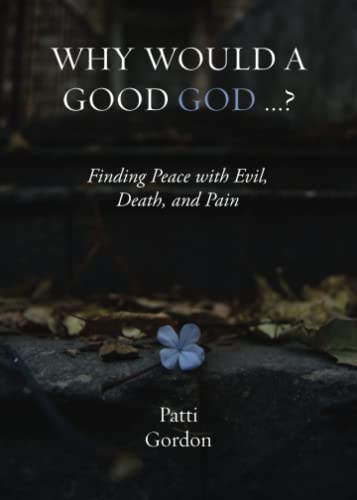 Why Would A Good God ...?: Finding Peace With Evil, Death, And Pain