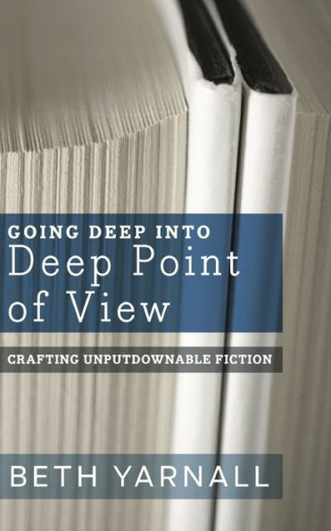 Going Deep Into Deep Point of View (Crafting Unputdownable Fiction) - 9781940811857