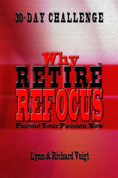 Why Retire - Refocus : Pursue Your Passion Now - 30-Day Challenge - 9781940961491