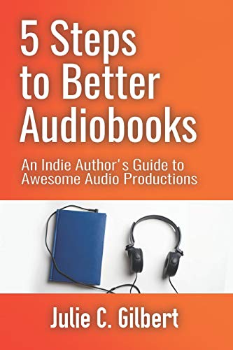 5 Steps to Better Audiobooks: An Indie Author???s Guide to Awesome Audio Productions (5 Steps Series)