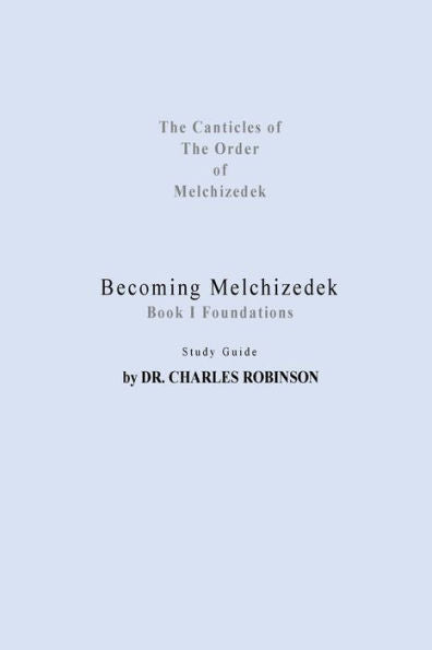 Becoming Melchizedek: Heaven's Priesthood and Your Journey: Foundations Study Guide (The Canticles of the Order of Melchizedek)