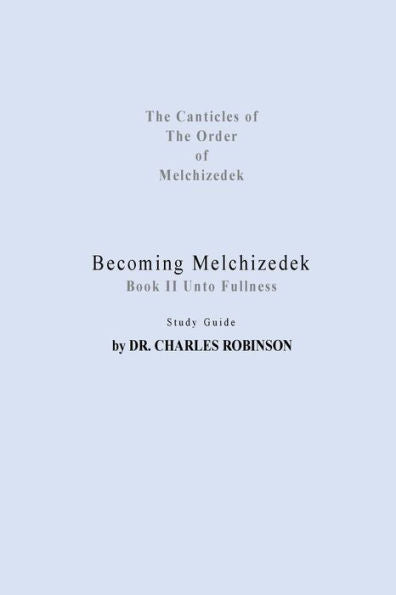Becoming Melchizedek: Heaven's Priesthood and Your Journey: Unto Fullness Study Guide (The Canticles of the Order of Melchizedek)