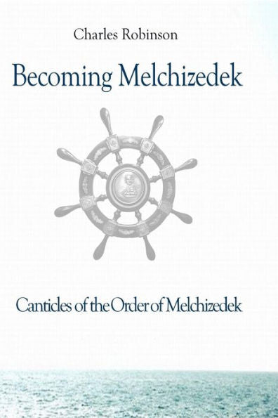 Becoming Melchizedek: Heaven's Priesthood and Your Journey: All Books and Study Guides (The Canticles of the Order of Melchizedek)