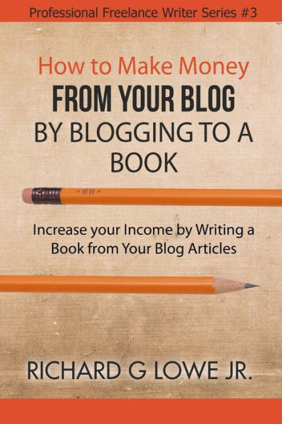 How to Make Money from your Blog by Blogging to a Book: Increase your Income by Writing a Book from your Blog Articles (Professional Freelance Writer) - 9781943517725