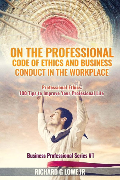 On The Professional Code Of Ethics And Business Conduct In The Workplace : Professional Ethics: 100 Tips To Improve Your Professional Life - 9781943517763