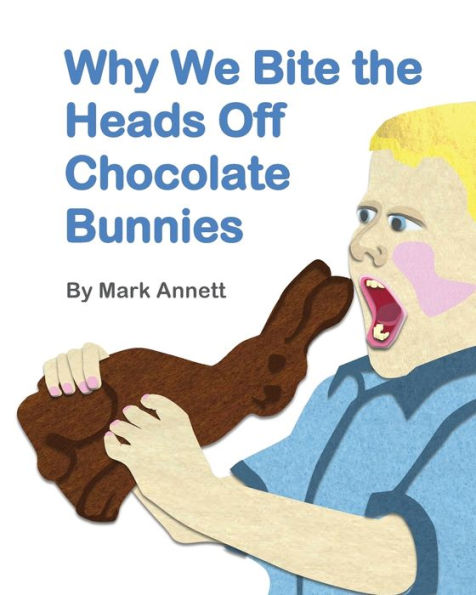 Why We Bite The Heads Off Chocolate Bunnies - 9781944305116