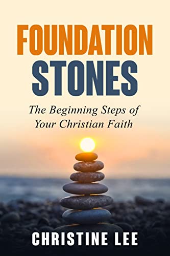 Foundation Stones: The Beginning Steps Of Your Christian Faith