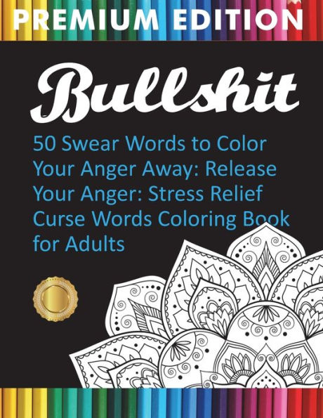 BULLSHIT: 50 Swear Words to Color Your Anger Away: Release Your Anger: Stress Relief Curse Words Coloring Book for Adults - 9781945260261