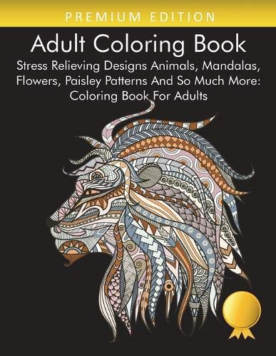 Adult Coloring Book: Stress Relieving Designs Animals, Mandalas, Flowers, Paisley Patterns And So Much More: Coloring Book For Adults - 9781945260681