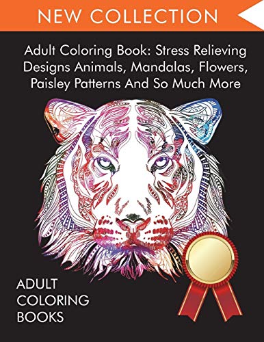 Adult Coloring Book: Stress Relieving Designs Animals, Mandalas, Flowers, Paisley Patterns And So Much More - 9781945260940