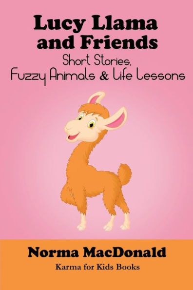 Lucy Llama And Friends: Short Stories, Fuzzy Animals, And Life Lessons