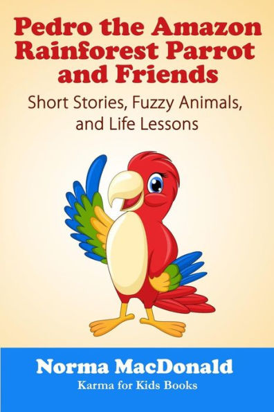 Pedro The Amazon Rainforest Parrot And Friends : Short Stories, Fuzzy Animals And Life Lessons