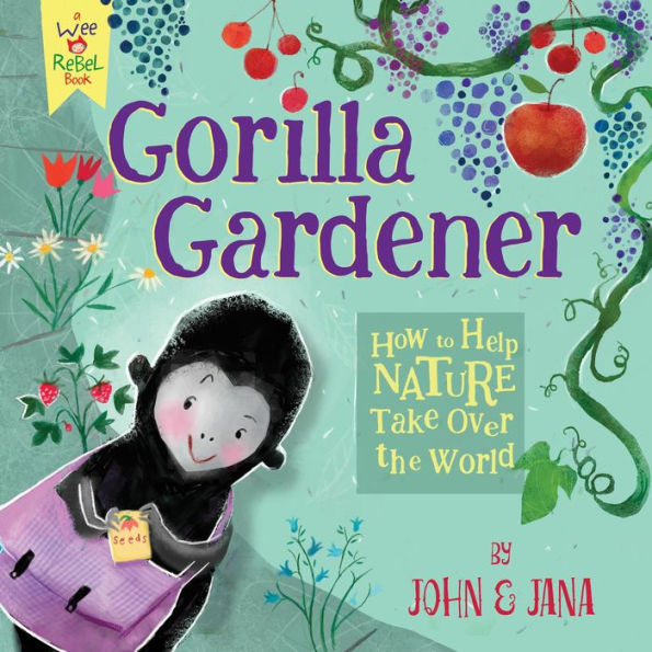 Gorilla Gardener: How To Help Nature Take Over the World (Wee Rebel)