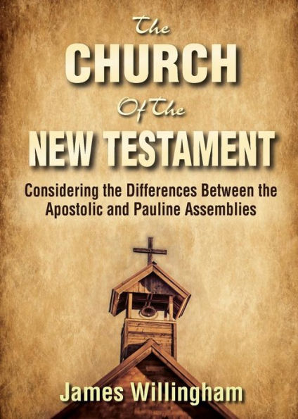 The Church Of The New Testament : Considering The Differences Between The Apostolic And The Pauline Assemblies