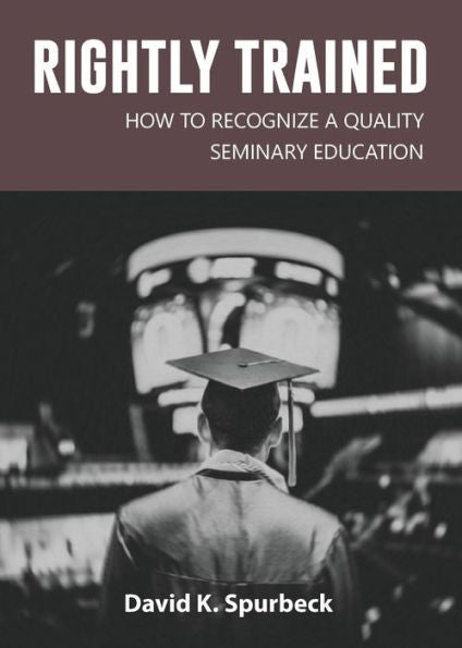 Rightly Trained : How To Recognize A Quality Seminary Education