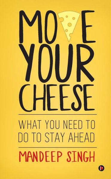 Move Your Cheese : What You Need To Do To Stay Ahead