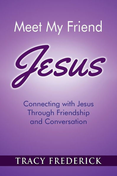Meet My Friend Jesus : Connecting With Jesus Through Friendship And Conversation