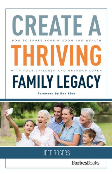 Create A Thriving Family Legacy: How To Share Your Wisdom And Wealth With Your Children And Grandchildren