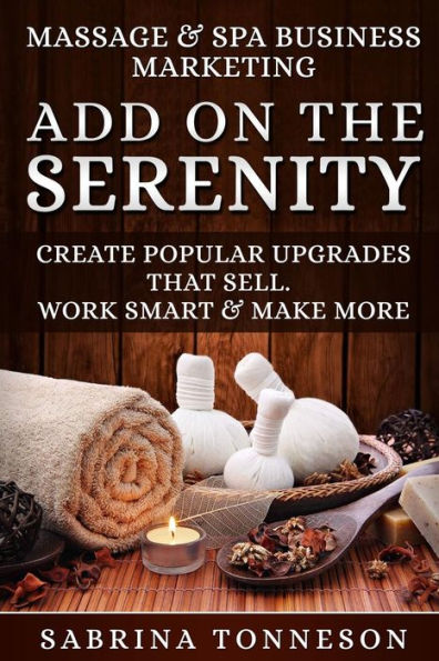 Massage And Spa Business - Add On The Serenity : Create Popular Upgrades That Sell. Work Smart And Make More Money